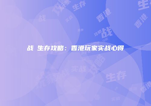 战場生存攻略：香港玩家实战心得