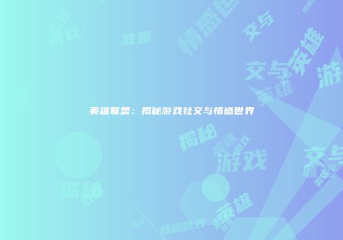 英雄联盟：揭秘游戏社交与情感世界