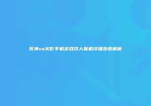 死神vs火影手机游戏双人联机详细步骤解析
