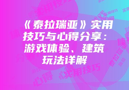 《泰拉瑞亚》实用技巧与心得分享：游戏体验、建筑玩法详解