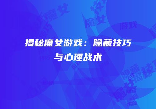 揭秘魔女游戏：隐藏技巧与心理战术