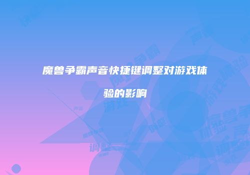 魔兽争霸声音快捷键调整对游戏体验的影响
