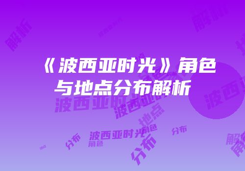 《波西亚时光》角色与地点分布解析