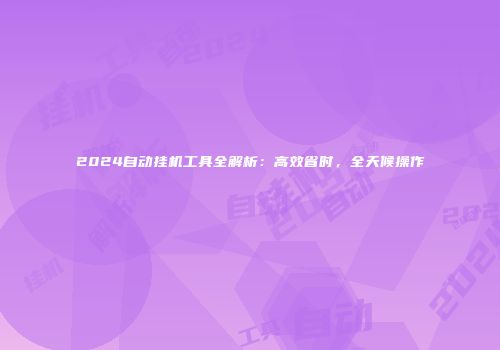 2024自动挂机工具全解析：高效省时，全天候操作