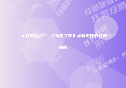 《红色警戒2：共和国之辉》核辐射任务攻略解析
