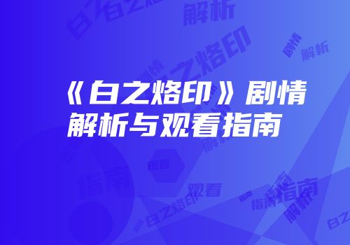 《白之烙印》剧情解析与观看指南