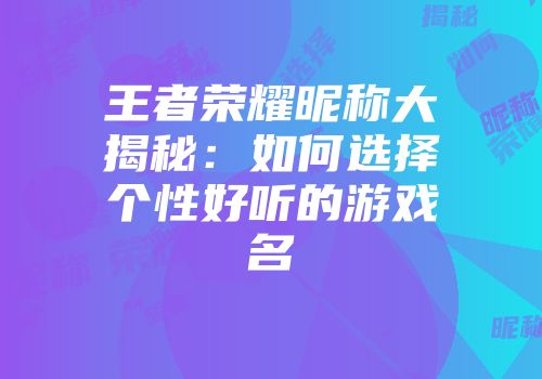 王者荣耀昵称大揭秘：如何选择个性好听的游戏名