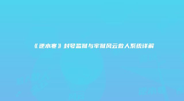 《逆水寒》封号监狱与牢狱风云救人系统详解