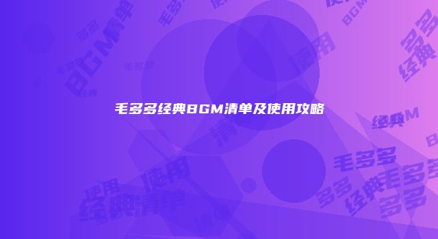 毛多多经典BGM清单及使用攻略