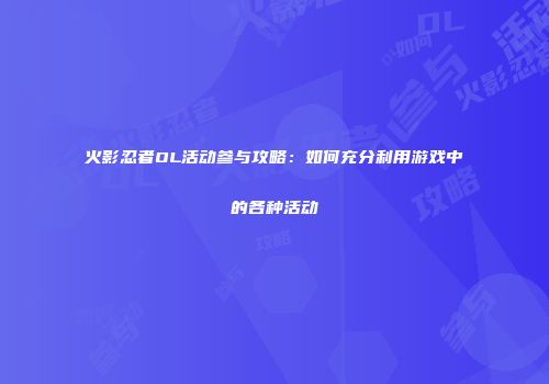 火影忍者OL活动参与攻略：如何充分利用游戏中的各种活动