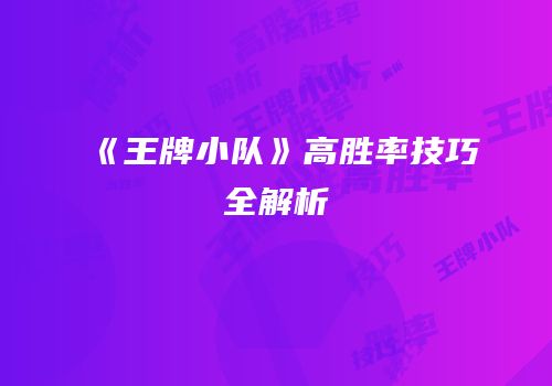 《王牌小队》高胜率技巧全解析