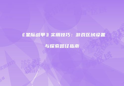 《星际战甲》实用技巧：游戏区域设置与探索路径指南