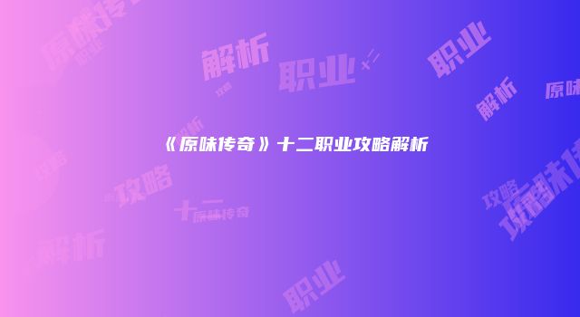 《原味传奇》十二职业攻略解析