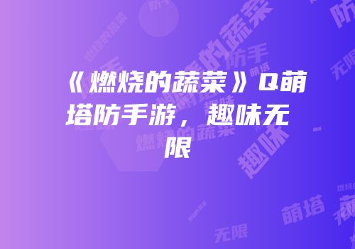 《燃烧的蔬菜》Q萌塔防手游，趣味无限