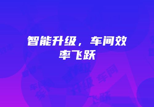 智能升级，车间效率飞跃