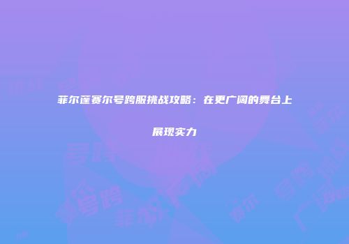 菲尔蓬赛尔号跨服挑战攻略：在更广阔的舞台上展现实力