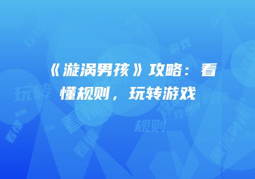 《漩涡男孩》攻略：看懂规则，玩转游戏