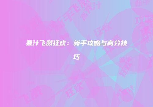 果汁飞溅狂欢：新手攻略与高分技巧