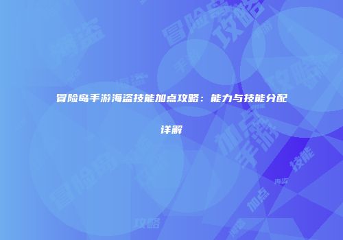 冒险岛手游海盗技能加点攻略：能力与技能分配详解