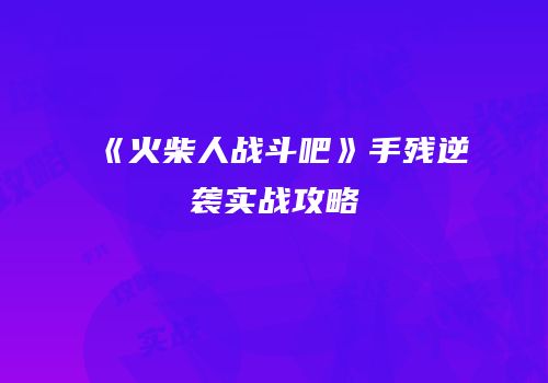 《火柴人战斗吧》手残逆袭实战攻略