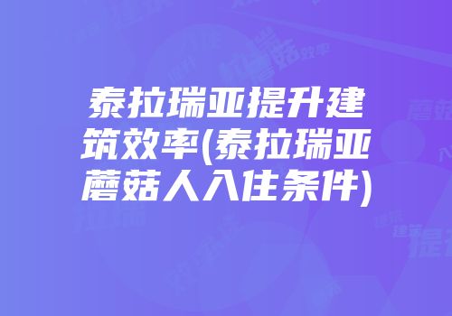 泰拉瑞亚提升建筑效率(泰拉瑞亚蘑菇人入住条件)
