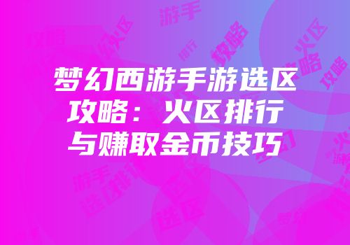 梦幻西游手游选区攻略：火区排行与赚取金币技巧