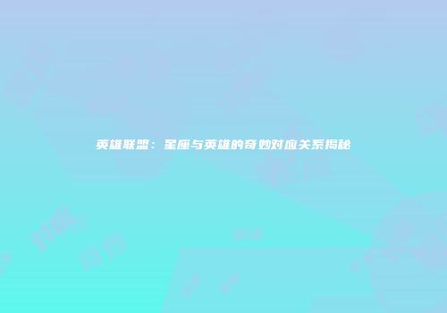 英雄联盟：星座与英雄的奇妙对应关系揭秘