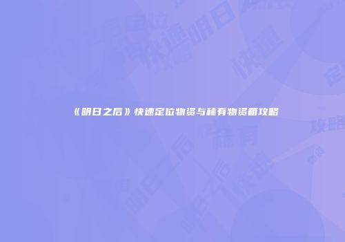 《明日之后》快速定位物资与稀有物资箱攻略