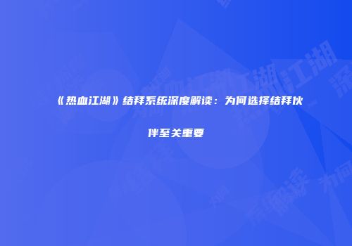 《热血江湖》结拜系统深度解读：为何选择结拜伙伴至关重要