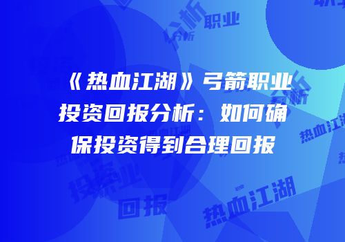 《热血江湖》弓箭职业投资回报分析：如何确保投资得到合理回报