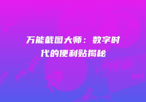 万能截图大师：数字时代的便利贴揭秘