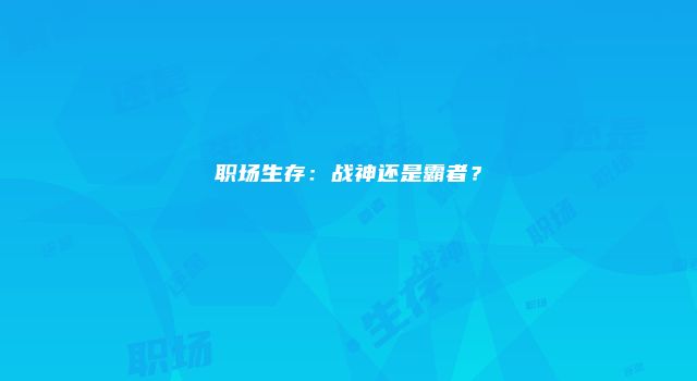 职场生存：战神还是霸者？