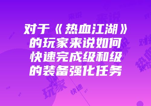 对于《热血江湖》的玩家来说如何快速完成级和级的装备强化任务