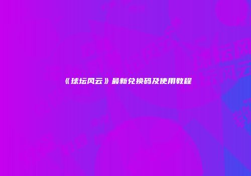 《球坛风云》最新兑换码及使用教程