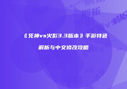 《死神vs火影3.3版本》手游特色解析与中文修改攻略