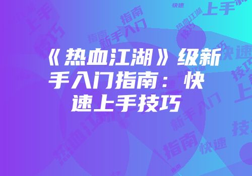 《热血江湖》级新手入门指南：快速上手技巧