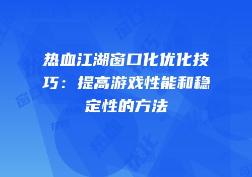 热血江湖窗口化优化技巧：提高游戏性能和稳定性的方法