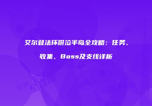 艾尔登法环啜泣半岛全攻略：任务、收集、Boss及支线详析