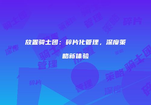放置骑士团：碎片化管理，深度策略新体验