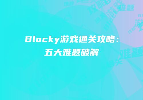 Blocky游戏通关攻略：五大难题破解