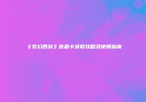 《梦幻西游》答题卡获取攻略及使用指南