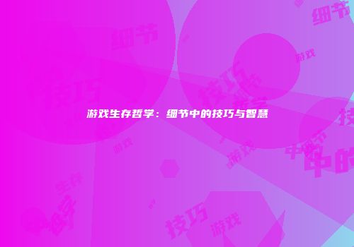游戏生存哲学：细节中的技巧与智慧