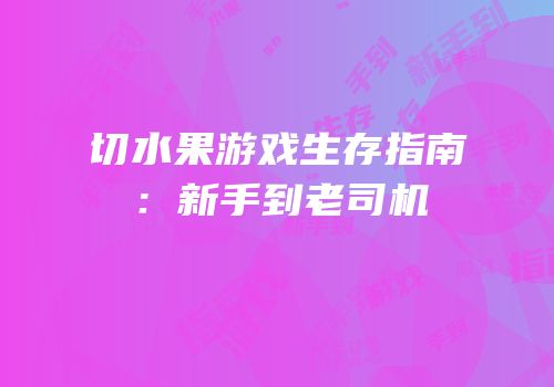 切水果游戏生存指南：新手到老司机