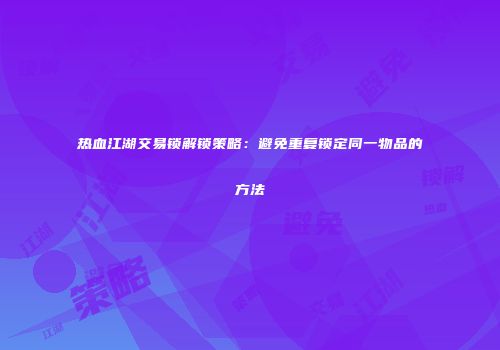 热血江湖交易锁解锁策略：避免重复锁定同一物品的方法