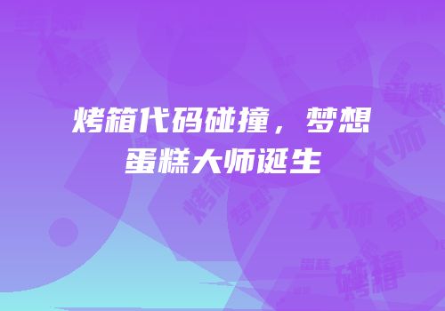 烤箱代码碰撞，梦想蛋糕大师诞生