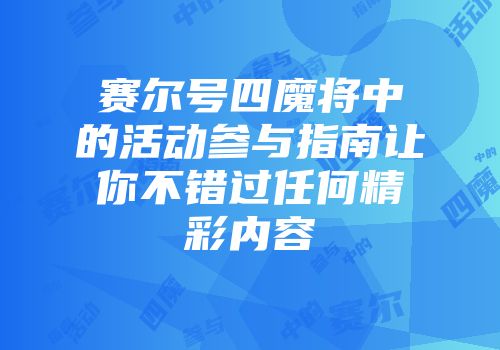 赛尔号四魔将中的活动参与指南让你不错过任何精彩内容