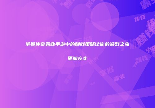 掌握传奇霸业手游中的赚钱策略让你的游戏之旅更加充实
