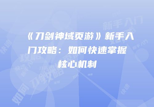 《刀剑神域页游》新手入门攻略：如何快速掌握核心机制