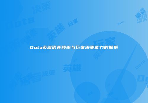 Dota英雄语音频率与玩家决策能力的联系