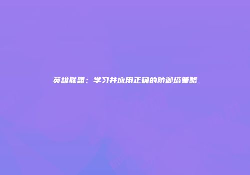 英雄联盟：学习并应用正确的防御塔策略